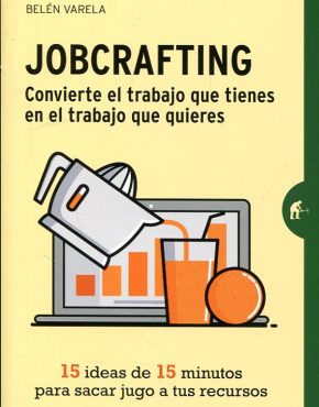 Jobcrafting convierte el trabajo que tienes en el trabajo que quieres