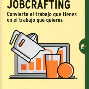 Jobcrafting convierte el trabajo que tienes en el trabajo que quieres