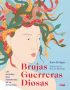 Brujas, guerreras, diosas Las mujeres más poderosas de la mitología