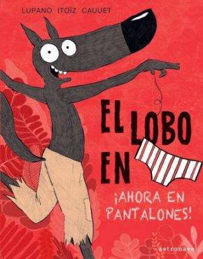 Cartoné 40 páginas 22 x 29 cm ISBN 978-84-679-4345-0 14,95 € El lobo en calzoncillos 5. ¡Ahora en pantalones!